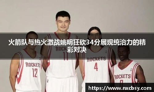 yy易游火箭队与热火激战姚明狂砍34分展现统治力的精彩对决