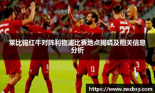 yy易游莱比锡红牛对阵利物浦比赛地点揭晓及相关信息分析