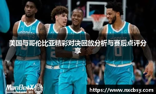 yy易游美国与哥伦比亚精彩对决回放分析与赛后点评分享